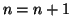 $n=n+1$