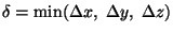 $\delta = \mathrm{min}(\Delta x,\;\Delta y,\;\Delta z)$