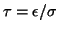 $\tau = \epsilon/\sigma$