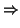 $\textstyle \Rightarrow$