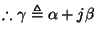 % latex2html id marker 1177
$\displaystyle \therefore \gamma \triangleq \alpha + j\beta$